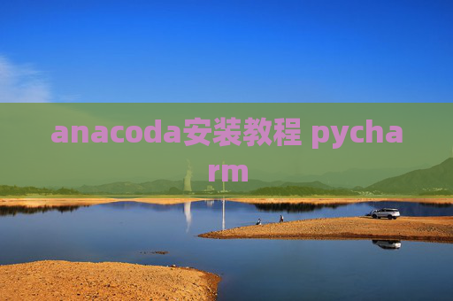 anacoda安装教程 pycharm anacoda安装教程 pycharm